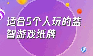 适合5个人玩的益智游戏纸牌