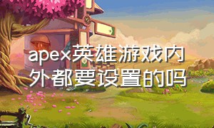 apex英雄游戏内外都要设置的吗