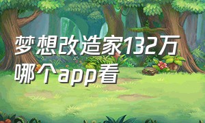 梦想改造家132万哪个app看