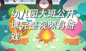 幼儿园大班公开课完整视频有游戏