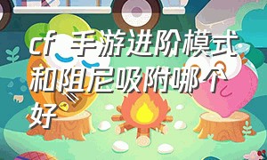 cf 手游进阶模式和阻尼吸附哪个好