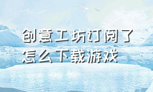 创意工坊订阅了怎么下载游戏