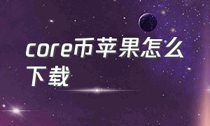 core币苹果怎么下载