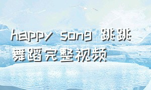 happy song 跳跳舞蹈完整视频