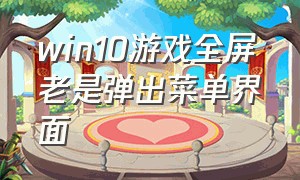 win10游戏全屏老是弹出菜单界面