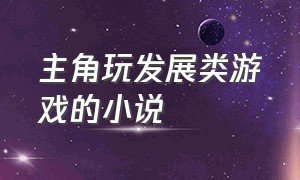 主角玩发展类游戏的小说