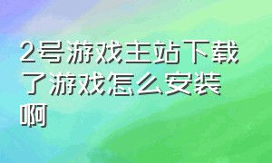 2号游戏主站下载了游戏怎么安装啊