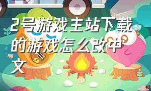 2号游戏主站下载的游戏怎么改中文