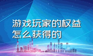 游戏玩家的权益怎么获得的