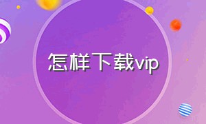 怎样下载vip 