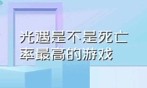 光遇是不是死亡率最高的游戏