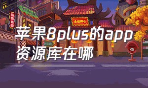 苹果8plus的app资源库在哪