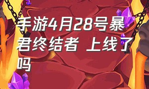 手游4月28号暴君终结者 上线了吗