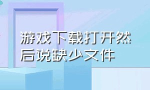 游戏下载打开然后说缺少文件