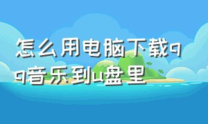 怎么用电脑下载qq音乐到u盘里