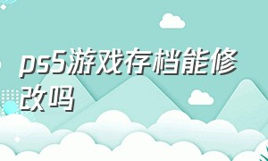 ps5游戏存档能修改吗