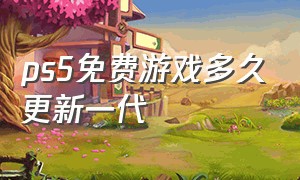 ps5免费游戏多久更新一代