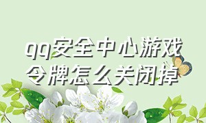 qq安全中心游戏令牌怎么关闭掉