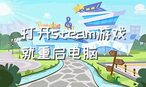 打开steam游戏就重启电脑