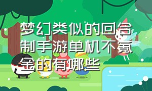 梦幻类似的回合制手游单机不氪金的有哪些