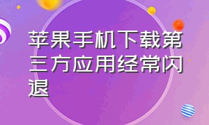 苹果手机下载第三方应用经常闪退