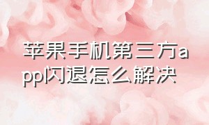 苹果手机第三方app闪退怎么解决