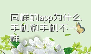 同样的app为什么手机和手机不一样