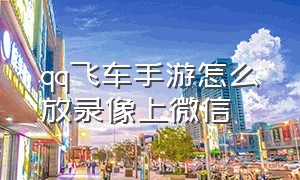 qq飞车手游怎么放录像上微信