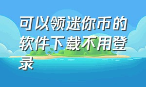 可以领迷你币的软件下载不用登录