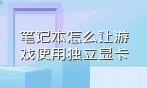 笔记本怎么让游戏使用独立显卡