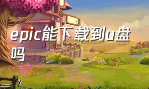 epic能下载到u盘吗