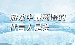 游戏中最离谱的代言人是谁