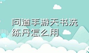 问道手游天书洗练丹怎么用