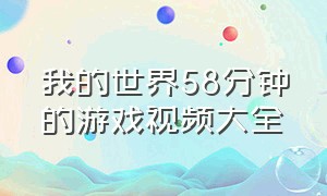 我的世界58分钟的游戏视频大全