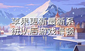 苹果更新最新系统以后游戏卡顿