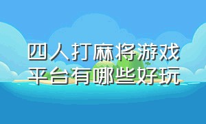 四人打麻将游戏平台有哪些好玩