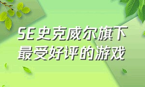 SE史克威尔旗下最受好评的游戏