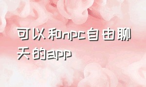 可以和npc自由聊天的app