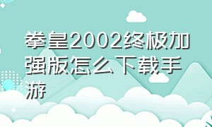 拳皇2002终极加强版怎么下载手游