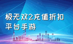 极无双2充值折扣平台手游