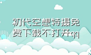 初代空想特摄免费下载不打开qq