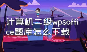 计算机二级wpsoffice题库怎么下载