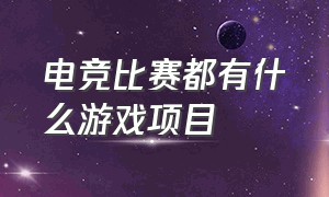 电竞比赛都有什么游戏项目