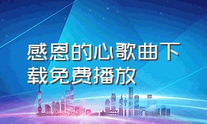 感恩的心歌曲下载免费播放