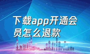 下载app开通会员怎么退款