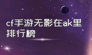 cf手游无影在ak里排行榜