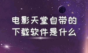 电影天堂自带的下载软件是什么