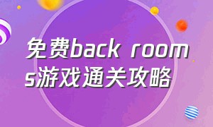 免费back rooms游戏通关攻略