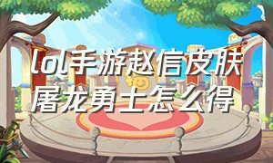 lol手游赵信皮肤屠龙勇士怎么得