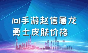 lol手游赵信屠龙勇士皮肤价格